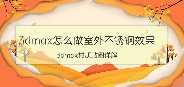 3dmax怎么做室外不锈钢效果 3dmax材质贴图详解？